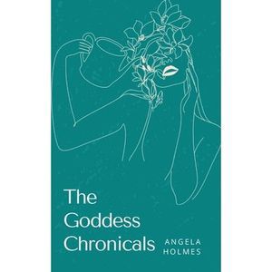 The Goddess Chronicals -- Angela Holmes